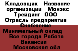 Кладовщик › Название организации ­ Монэкс Трейдинг, ООО › Отрасль предприятия ­ Снабжение › Минимальный оклад ­ 1 - Все города Работа » Вакансии   . Московская обл.,Красноармейск г.